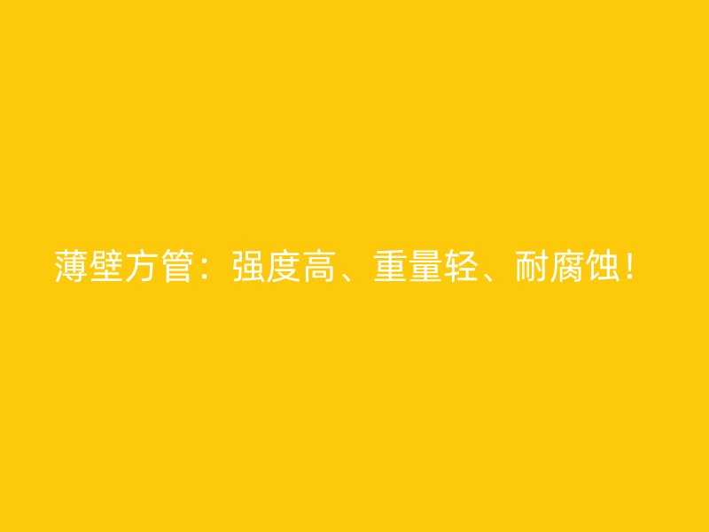 薄壁方管：強度高、重量輕、耐腐蝕！