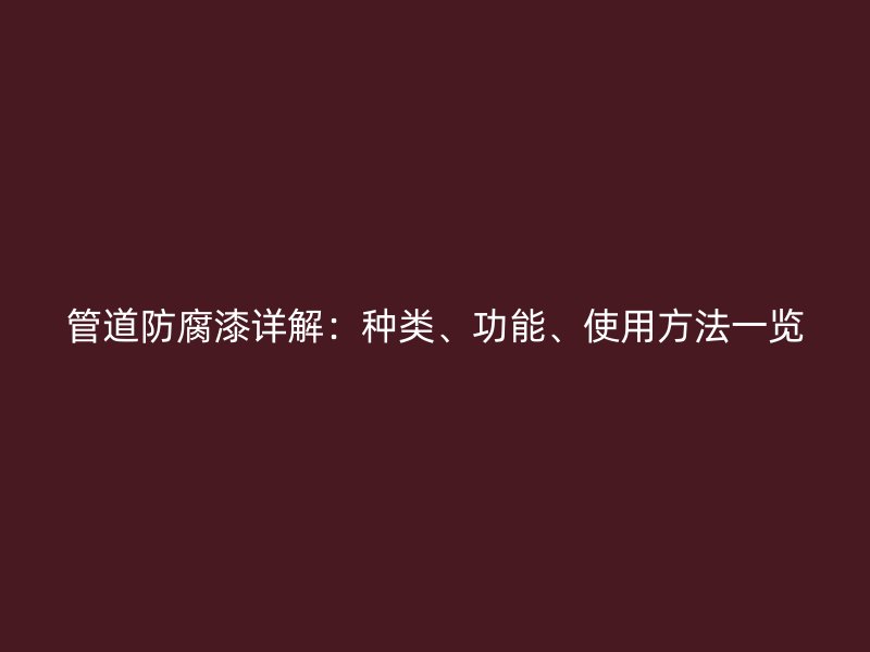 管道防腐漆詳解：種類、功能、使用方法一覽