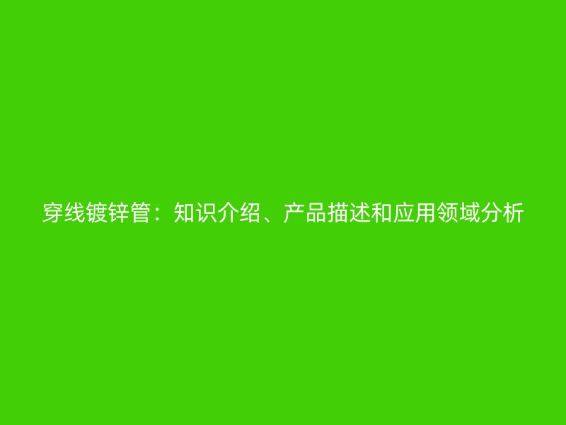 穿線鍍鋅管：知識(shí)介紹、產(chǎn)品描述和應(yīng)用領(lǐng)域分析