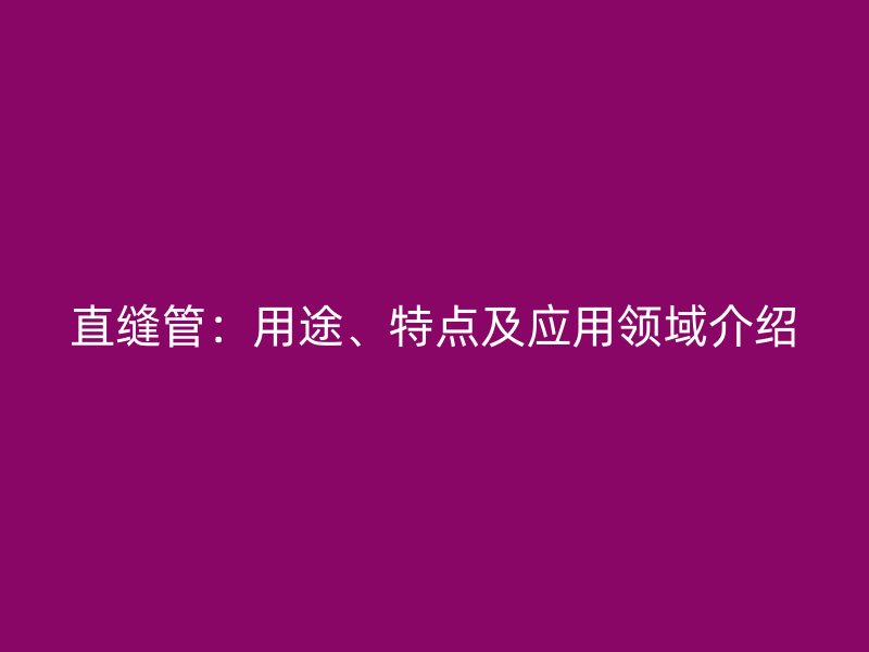 直縫管：用途、特點及應(yīng)用領(lǐng)域介紹