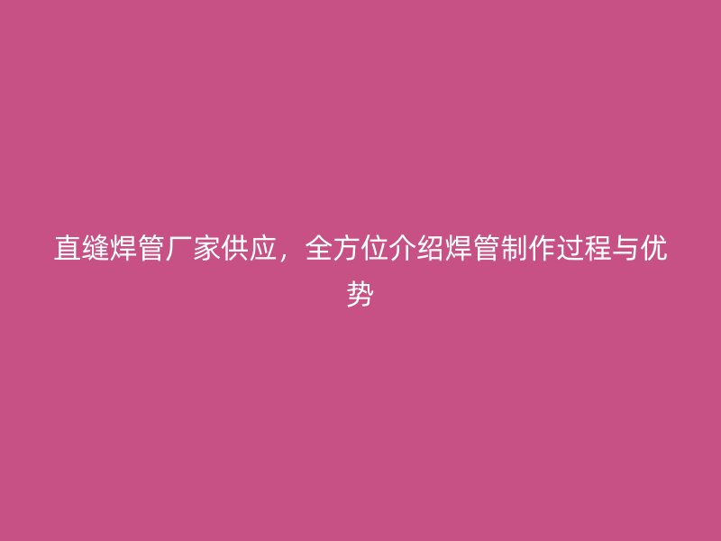 直縫焊管廠家供應，全方位介紹焊管制作過程與優(yōu)勢