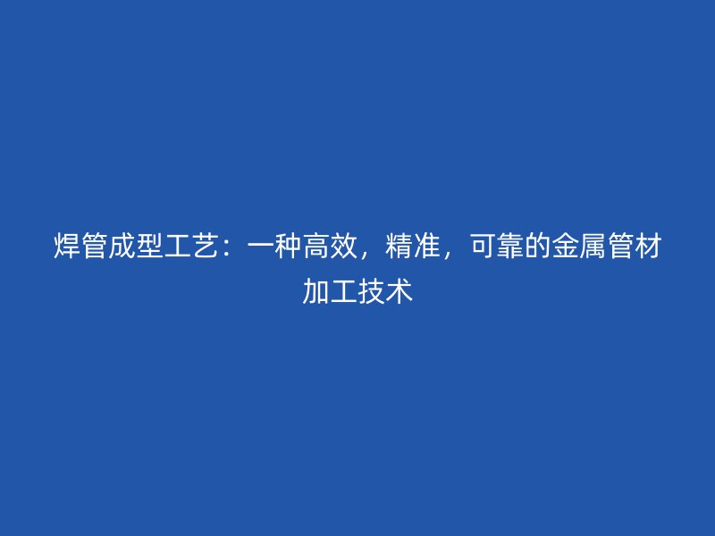 焊管成型工藝：一種高效，精準(zhǔn)，可靠的金屬管材加工技術(shù)