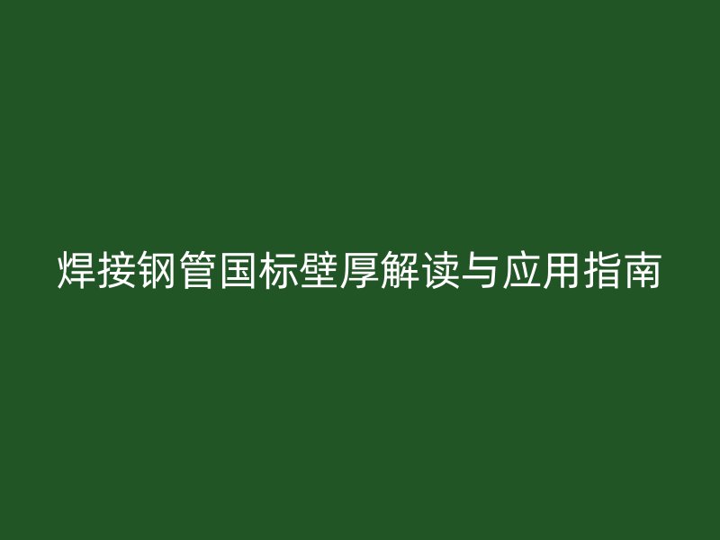 焊接鋼管國標壁厚解讀與應用指南