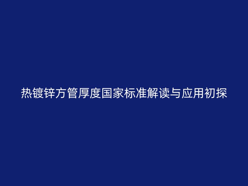 熱鍍鋅方管厚度國家標準解讀與應用初探