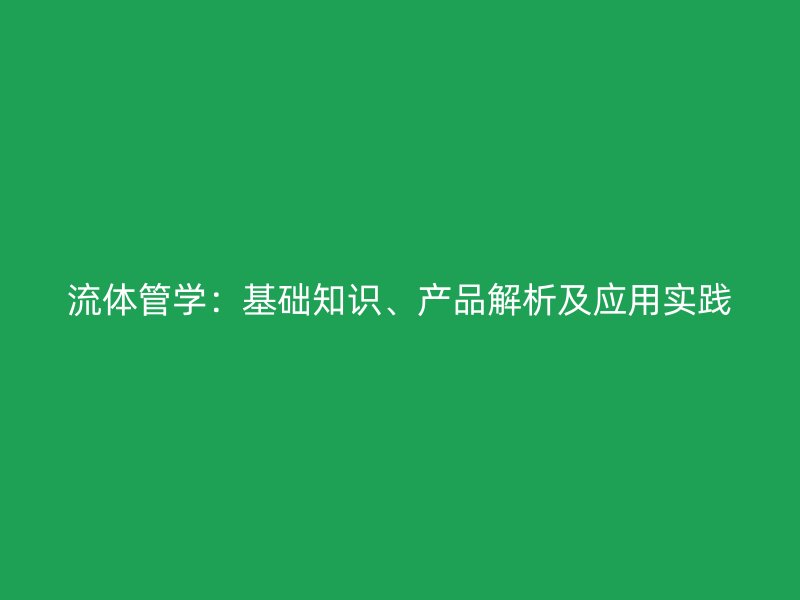 流體管學：基礎知識、產(chǎn)品解析及應用實踐