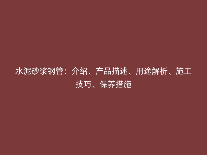 水泥砂漿鋼管：介紹、產(chǎn)品描述、用途解析、施工技巧、保養(yǎng)措施