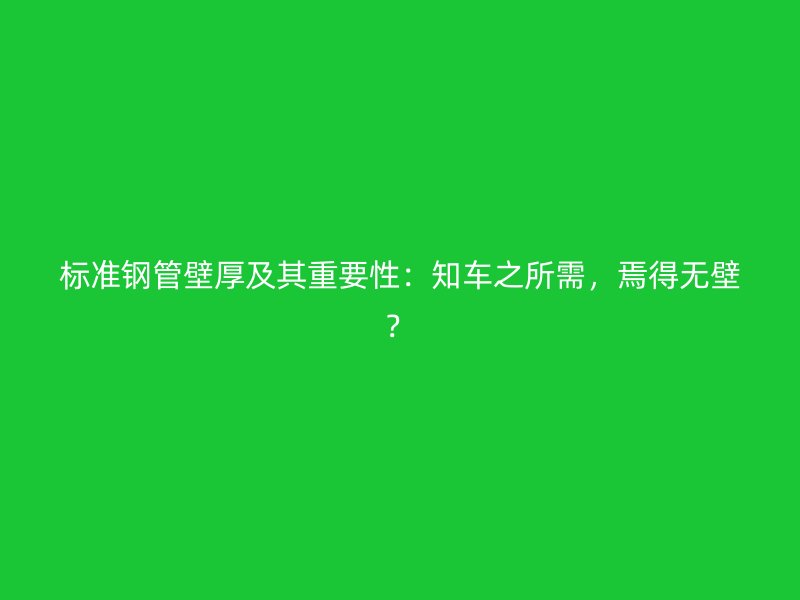 標(biāo)準鋼管壁厚及其重要性：知車之所需，焉得無壁？