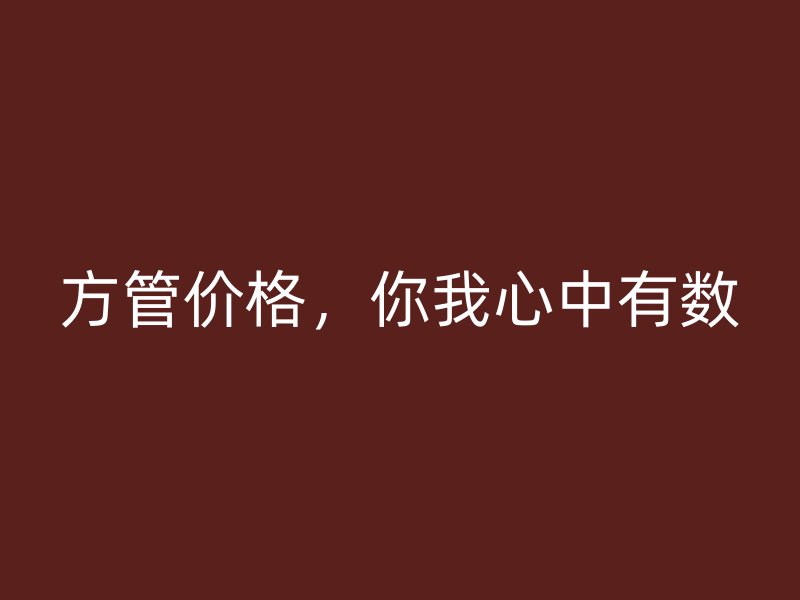 方管價(jià)格，你我心中有數(shù)