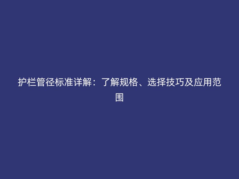 護欄管徑標準詳解：了解規(guī)格、選擇技巧及應(yīng)用范圍