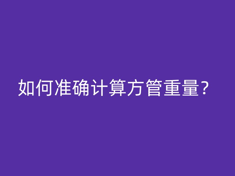 如何準(zhǔn)確計(jì)算方管重量？
