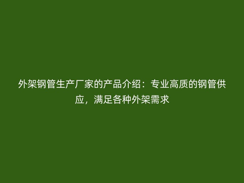 外架鋼管生產(chǎn)廠家的產(chǎn)品介紹：專業(yè)高質(zhì)的鋼管供應(yīng)，滿足各種外架需求