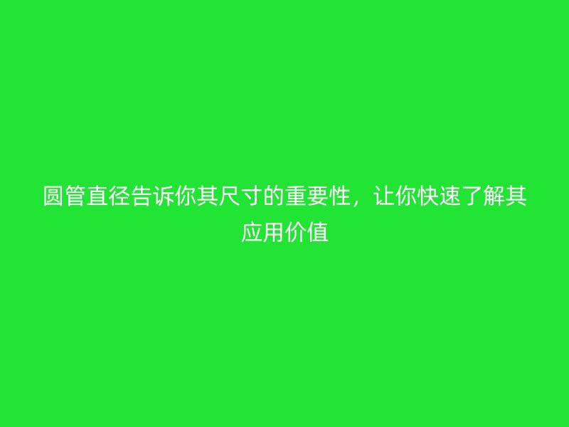 圓管直徑告訴你其尺寸的重要性，讓你快速了解其應用價值