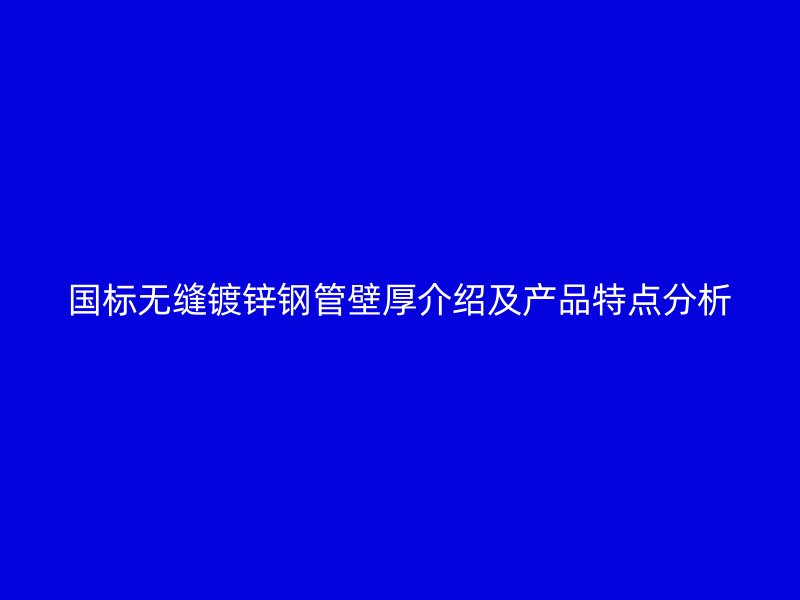 國(guó)標(biāo)無(wú)縫鍍鋅鋼管壁厚介紹及產(chǎn)品特點(diǎn)分析