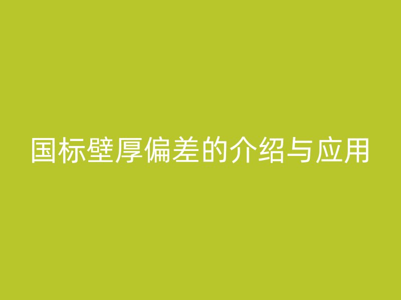 國標(biāo)壁厚偏差的介紹與應(yīng)用