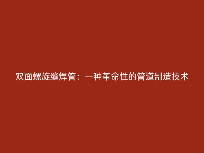 雙面螺旋縫焊管:一種革命性的管道制造技術(shù)