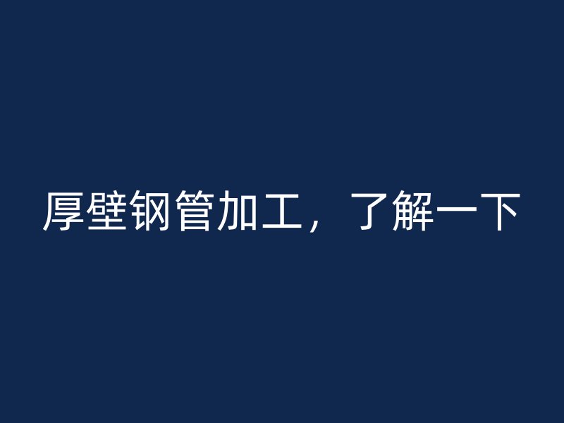 厚壁鋼管加工，了解一下