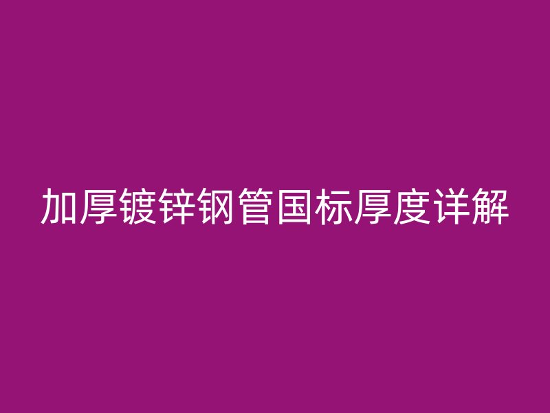 加厚鍍鋅鋼管國(guó)標(biāo)厚度詳解