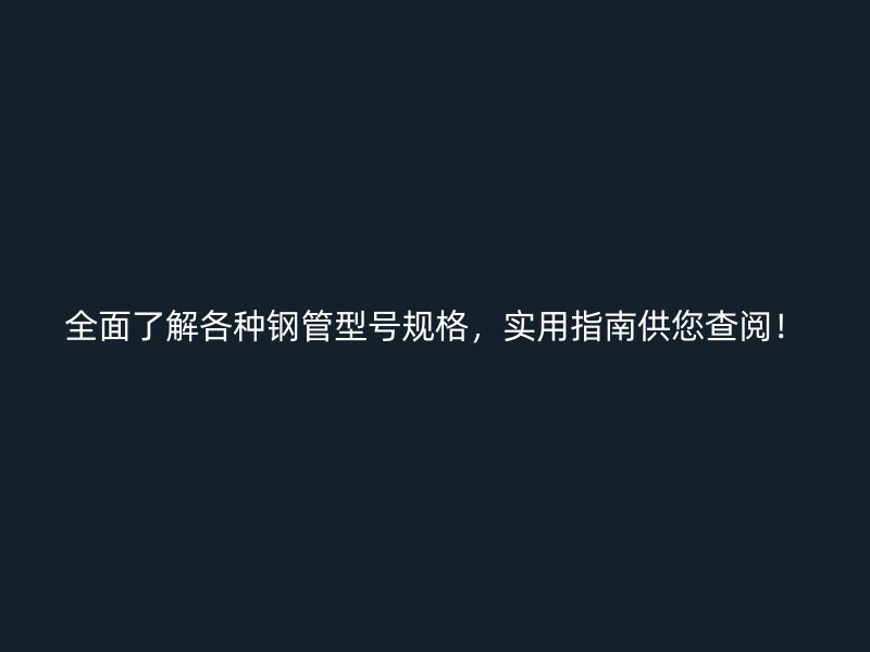 全面了解各種鋼管型號(hào)規(guī)格，實(shí)用指南供您查閱！