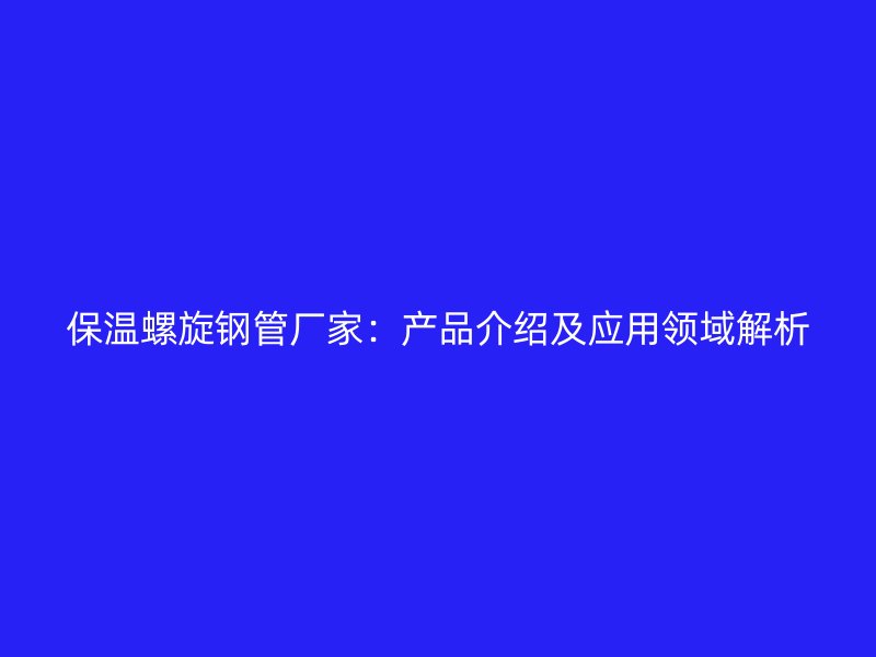 保溫螺旋鋼管廠家:產(chǎn)品介紹及應(yīng)用領(lǐng)域解析