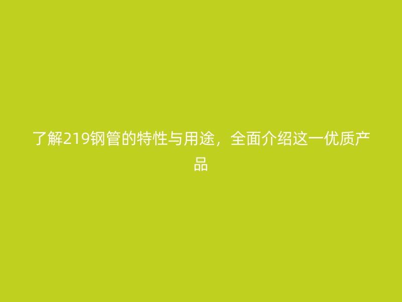 了解219鋼管的特性與用途，全面介紹這一優(yōu)質(zhì)產(chǎn)品