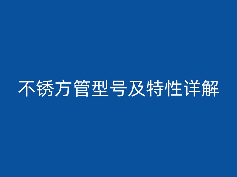 不銹方管型號及特性詳解