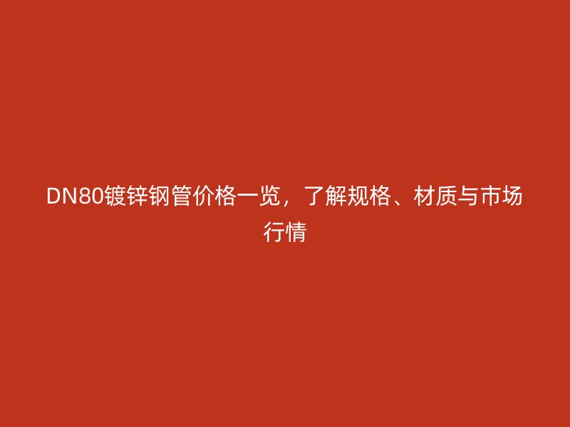 DN80鍍鋅鋼管價格一覽，了解規(guī)格、材質(zhì)與市場行情