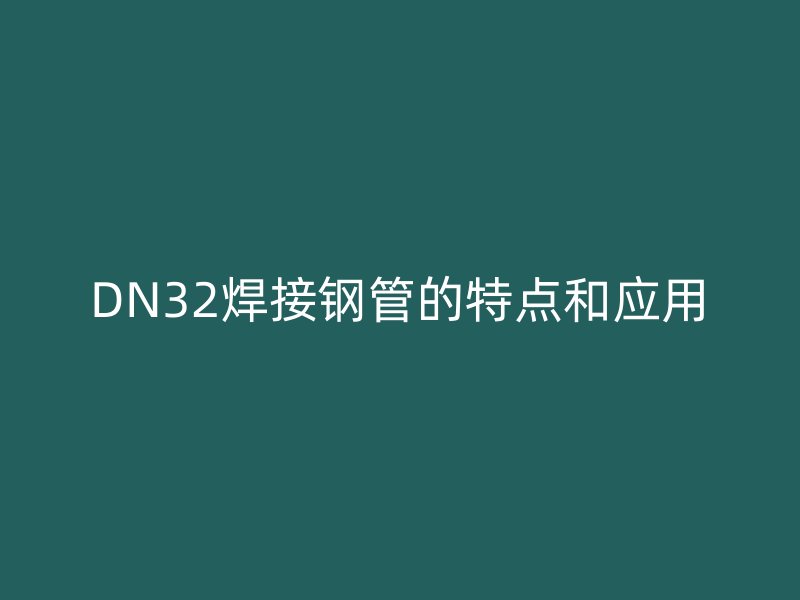 DN32焊接鋼管的特點和應(yīng)用