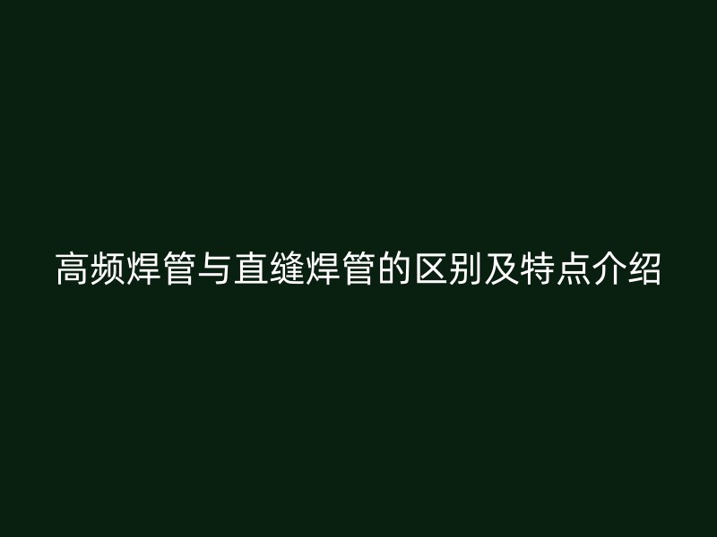 高頻焊管與直縫焊管的區(qū)別及特點介紹