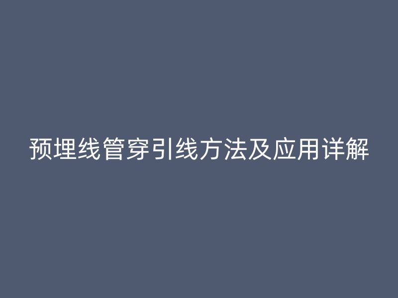 預埋線管穿引線方法及應(yīng)用詳解