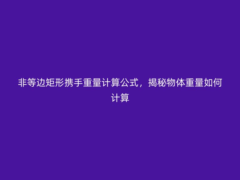 非等邊矩形攜手重量計(jì)算公式，揭秘物體重量如何計(jì)算