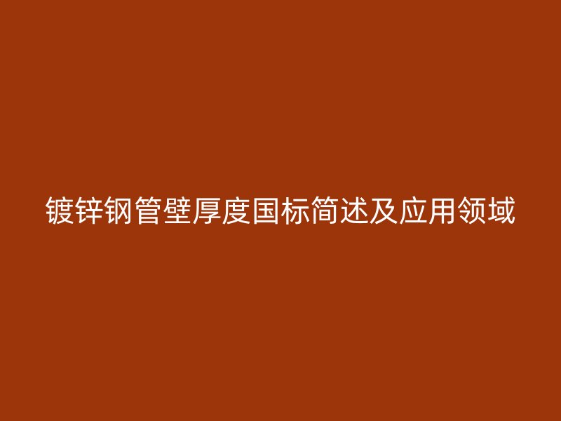 鍍鋅鋼管壁厚度國標簡述及應(yīng)用領(lǐng)域