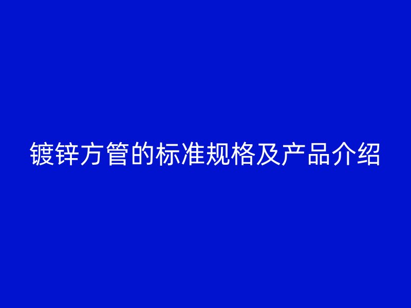 鍍鋅方管的標(biāo)準(zhǔn)規(guī)格及產(chǎn)品介紹