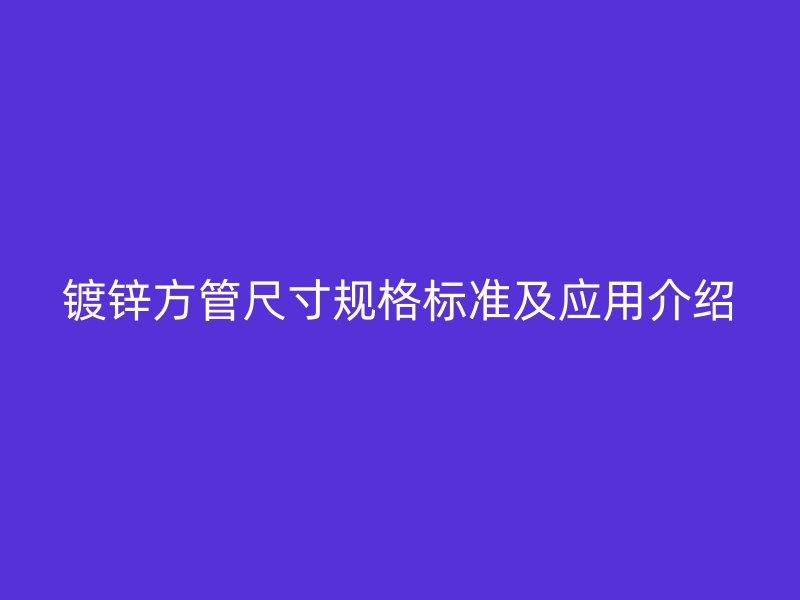 鍍鋅方管尺寸規(guī)格標準及應用介紹