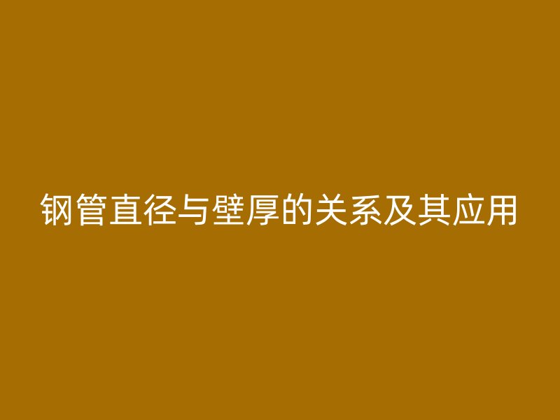 鋼管直徑與壁厚的關(guān)系及其應(yīng)用