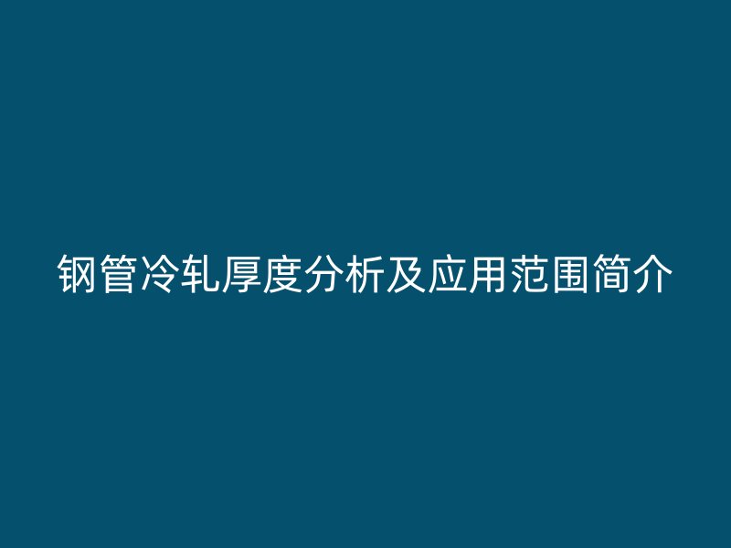 鋼管冷軋厚度分析及應用范圍簡介