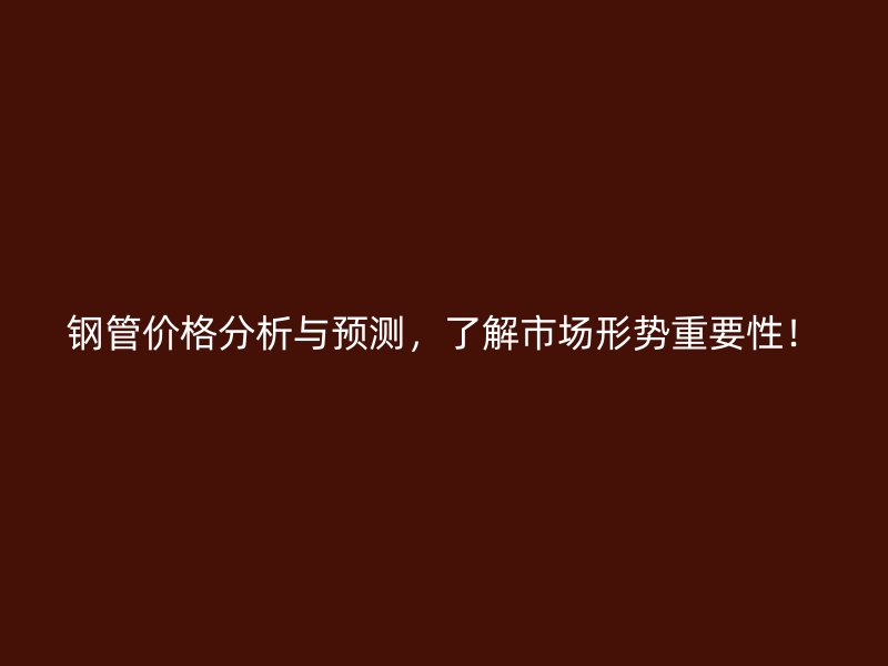 鋼管價格分析與預(yù)測，了解市場形勢重要性！